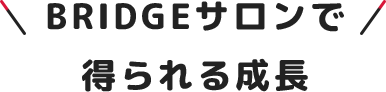 BRIDGEサロンで得られる成長